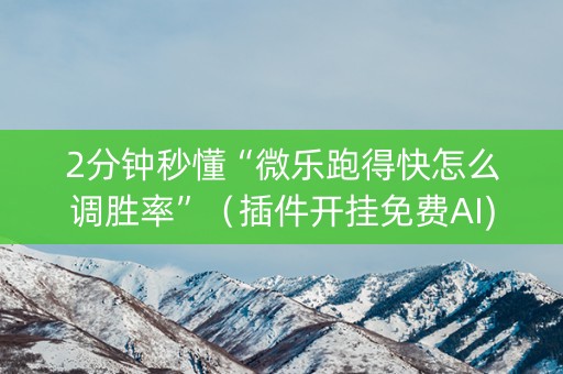 2分钟秒懂“微乐跑得快怎么调胜率”（插件开挂免费AI)