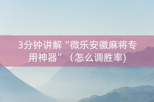 3分钟讲解“微乐安徽麻将专用神器”（怎么调胜率)