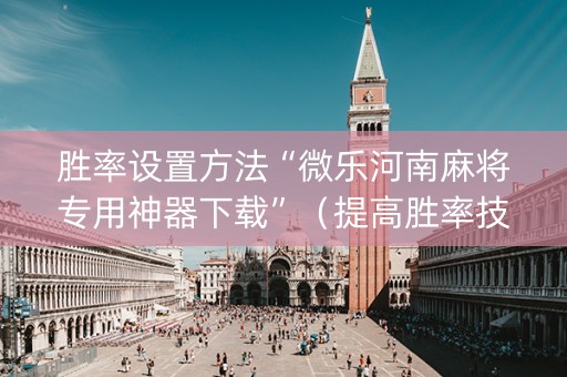 胜率设置方法“微乐河南麻将专用神器下载”（提高胜率技巧)