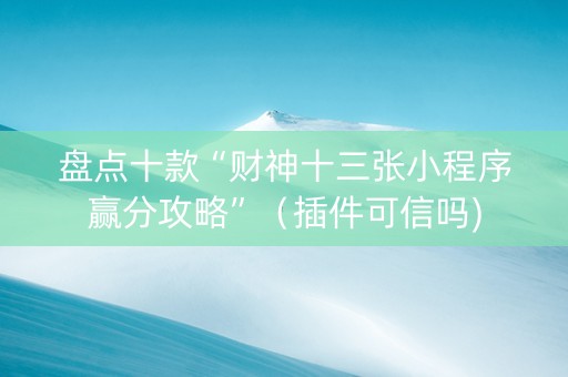 盘点十款“财神十三张小程序赢分攻略”（插件可信吗)