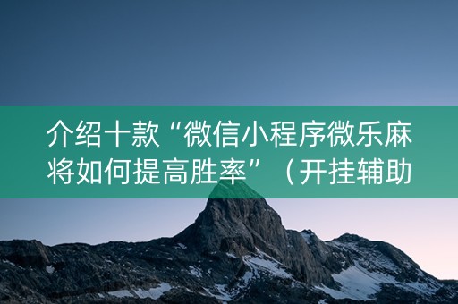 介绍十款“微信小程序微乐麻将如何提高胜率”（开挂辅助插件)