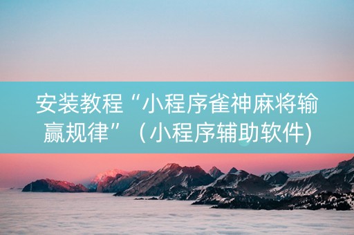 安装教程“小程序雀神麻将输赢规律”（小程序辅助软件)