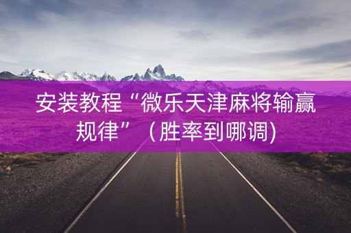 安装教程“微乐天津麻将输赢规律”（胜率到哪调)
