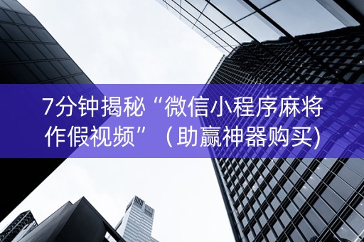 7分钟揭秘“微信小程序麻将作假视频”（助赢神器购买)