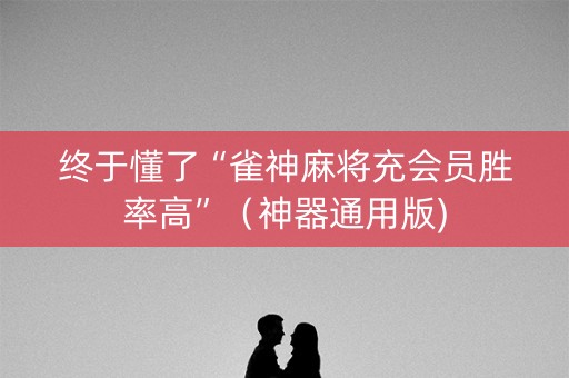 终于懂了“雀神麻将充会员胜率高”（神器通用版)