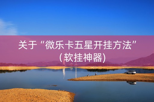 关于“微乐卡五星开挂方法”（软挂神器)