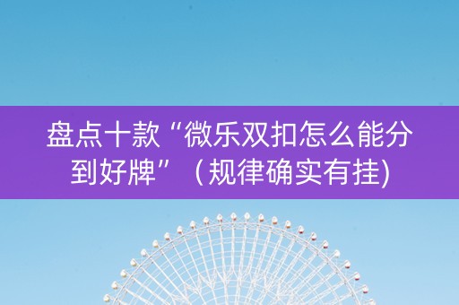 盘点十款“微乐双扣怎么能分到好牌”（规律确实有挂)