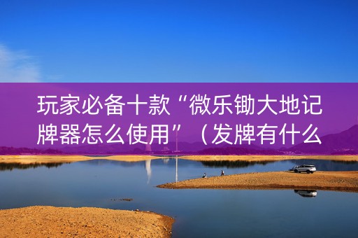 玩家必备十款“微乐锄大地记牌器怎么使用”（发牌有什么规律吗)