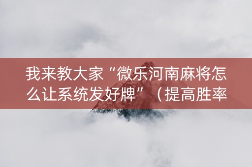 我来教大家“微乐河南麻将怎么让系统发好牌”（提高胜率技巧)