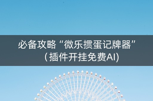 必备攻略“微乐掼蛋记牌器”（插件开挂免费AI)