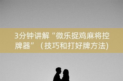 3分钟讲解“微乐捉鸡麻将控牌器”（技巧和打好牌方法)