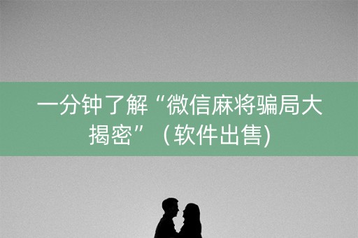一分钟了解“微信麻将骗局大揭密”（软件出售)