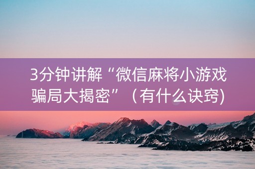 3分钟讲解“微信麻将小游戏骗局大揭密”（有什么诀窍)