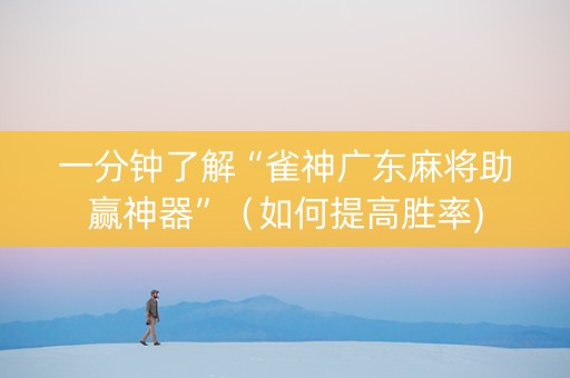 一分钟了解“雀神广东麻将助赢神器”（如何提高胜率)