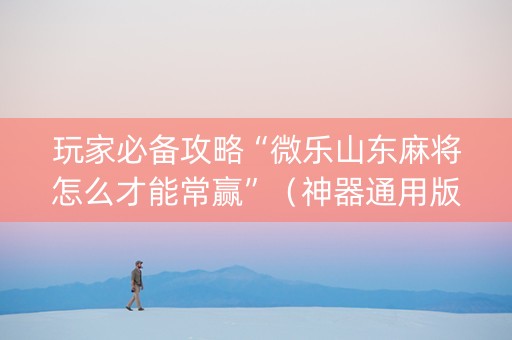 玩家必备攻略“微乐山东麻将怎么才能常赢”（神器通用版)