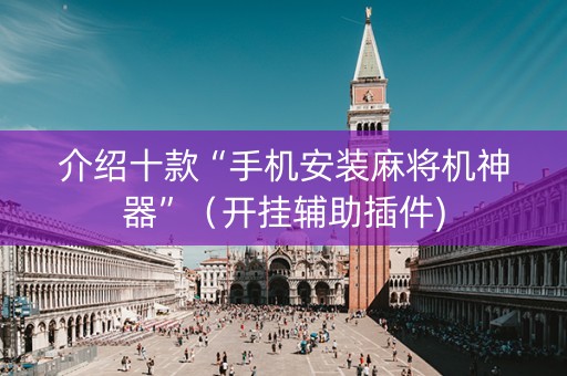 介绍十款“手机安装麻将机神器”（开挂辅助插件)