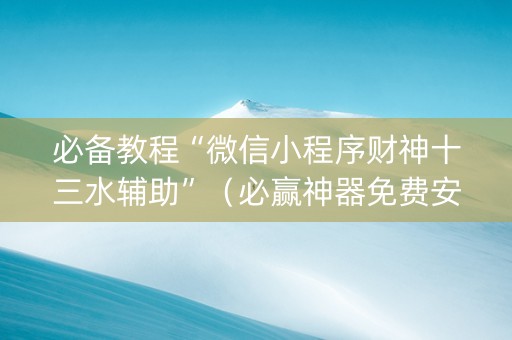 必备教程“微信小程序财神十三水辅助”（必赢神器免费安装)