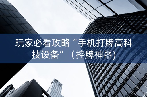 玩家必看攻略“手机打牌高科技设备”（控牌神器)