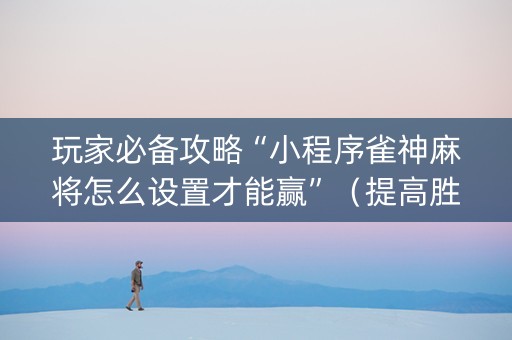 玩家必备攻略“小程序雀神麻将怎么设置才能赢”（提高胜率软件)