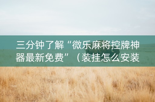 三分钟了解“微乐麻将控牌神器最新免费”（装挂怎么安装)