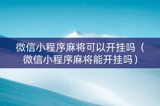微信小程序麻将可以开挂吗（微信小程序麻将能开挂吗）