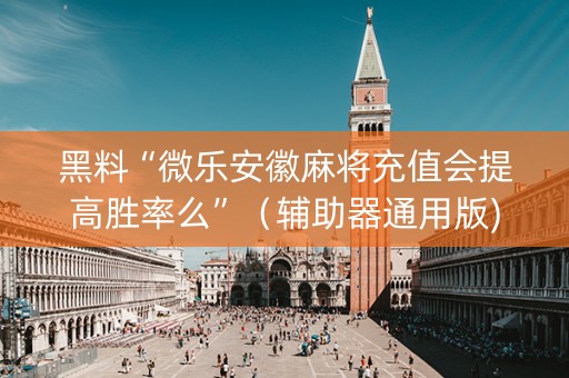 黑料“微乐安徽麻将充值会提高胜率么”（辅助器通用版)