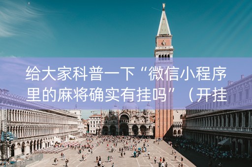 给大家科普一下“微信小程序里的麻将确实有挂吗”（开挂辅助器插件)