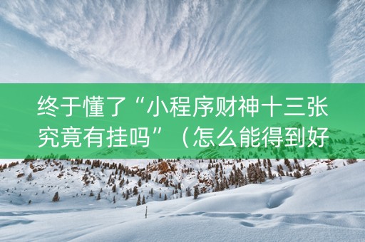 终于懂了“小程序财神十三张究竟有挂吗”（怎么能得到好牌)