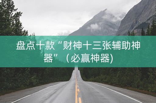 盘点十款“财神十三张辅助神器”（必赢神器)