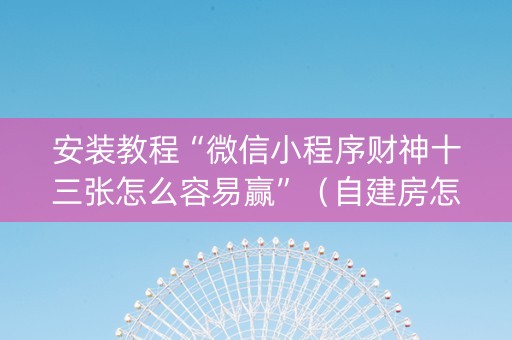 安装教程“微信小程序财神十三张怎么容易赢”（自建房怎么拿好牌)