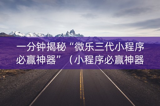 一分钟揭秘“微乐三代小程序必赢神器”（小程序必赢神器)
