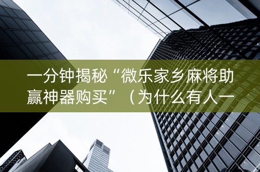 一分钟揭秘“微乐家乡麻将助赢神器购买”（为什么有人一直赢)