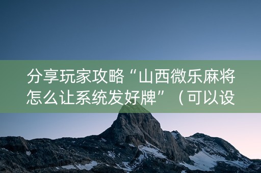 分享玩家攻略“山西微乐麻将怎么让系统发好牌”（可以设置输赢吗)