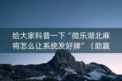 给大家科普一下“微乐湖北麻将怎么让系统发好牌”（助赢神器)