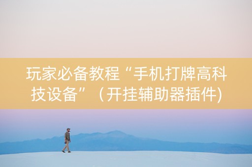 玩家必备教程“手机打牌高科技设备”（开挂辅助器插件)