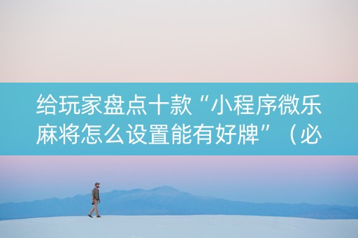 给玩家盘点十款“小程序微乐麻将怎么设置能有好牌”（必赢神器免费安装)