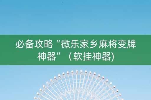 必备攻略“微乐家乡麻将变牌神器”（软挂神器)