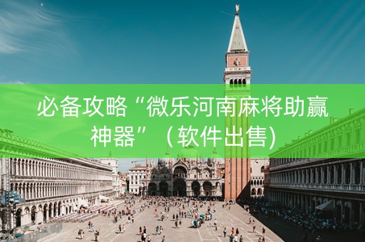 必备攻略“微乐河南麻将助赢神器”（软件出售)