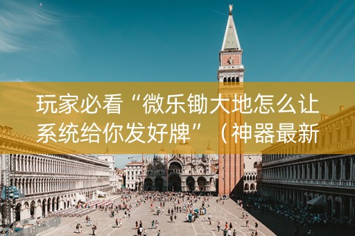 玩家必看“微乐锄大地怎么让系统给你发好牌”（神器最新免费)