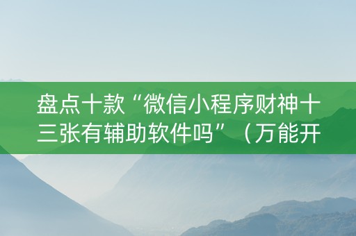 盘点十款“微信小程序财神十三张有辅助软件吗”（万能开挂器)