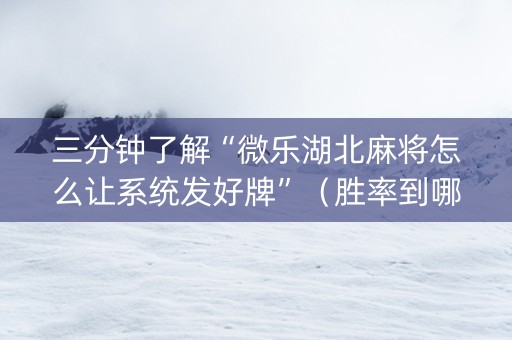 三分钟了解“微乐湖北麻将怎么让系统发好牌”（胜率到哪调)