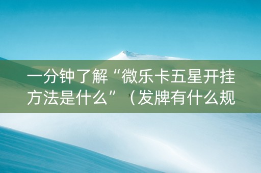 一分钟了解“微乐卡五星开挂方法是什么”（发牌有什么规律吗)