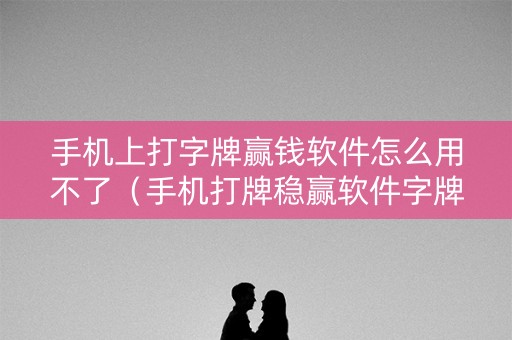 手机上打字牌赢钱软件怎么用不了（手机打牌稳赢软件字牌）