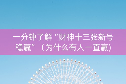 一分钟了解“财神十三张新号稳赢”（为什么有人一直赢)
