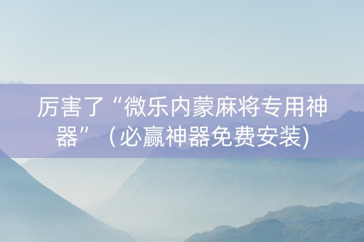 厉害了“微乐内蒙麻将专用神器”（必赢神器免费安装)