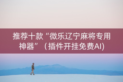 推荐十款“微乐辽宁麻将专用神器”（插件开挂免费AI)