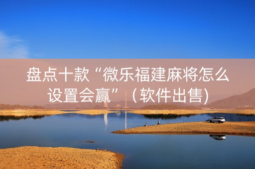 盘点十款“微乐福建麻将怎么设置会赢”（软件出售)