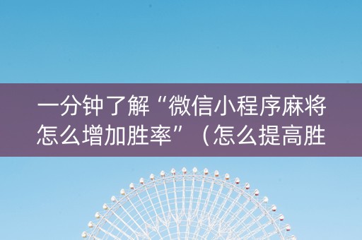 一分钟了解“微信小程序麻将怎么增加胜率”（怎么提高胜率)