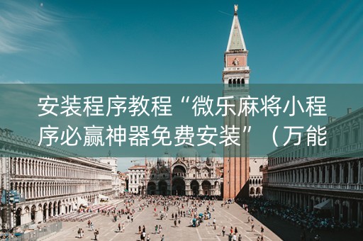 安装程序教程“微乐麻将小程序必赢神器免费安装”（万能开挂器)