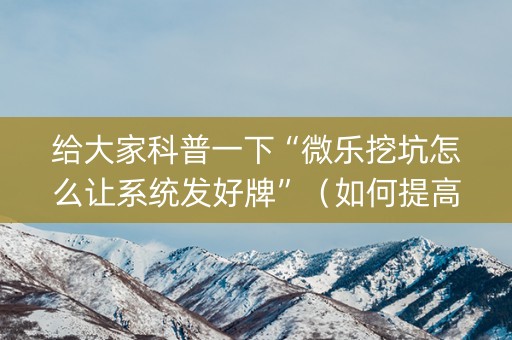 给大家科普一下“微乐挖坑怎么让系统发好牌”（如何提高胜率)